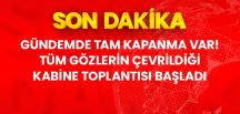 Tam kapanma var! Tüm gözlerin çevrildiği Kabine toplantısı başladı