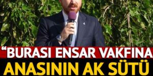 Ensar Vakfına anasının ak sütü gibi helal olsun