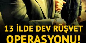 13 ilde dev rüşvet operasyonu! Onlarca gözaltı var