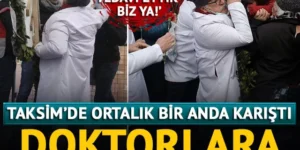 Taksim’de polisle doktorlar arasında arbede!