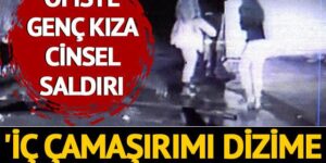 Ofiste genç kıza cinsel saldırı! ‘İç çamaşırımı dizime kadar indirdi