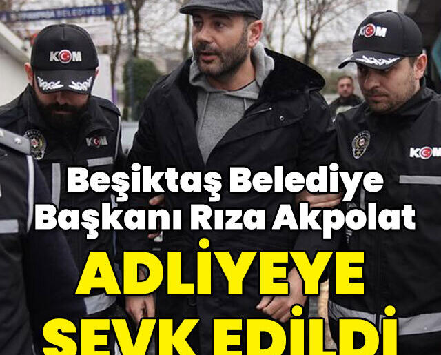 Beşiktaş Belediye Başkanı Rıza Akpolat Adliyeye Sevk Edildi