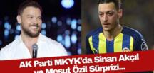 AK Parti’de Mesut Özil ve Sinan Akçıl sürprizi!