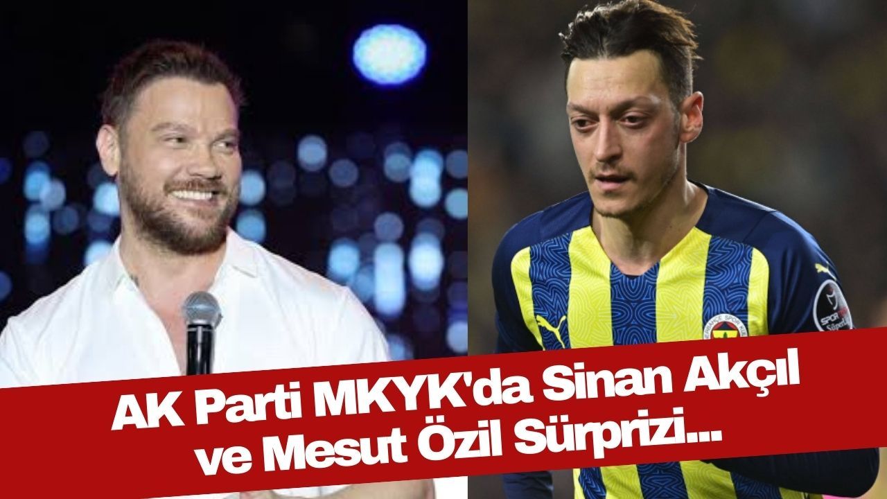 AK Parti’de Mesut Özil ve Sinan Akçıl sürprizi!