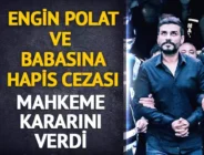 Engin Polat ve babası Sezgin Polat’a hapis cezası verildi!
