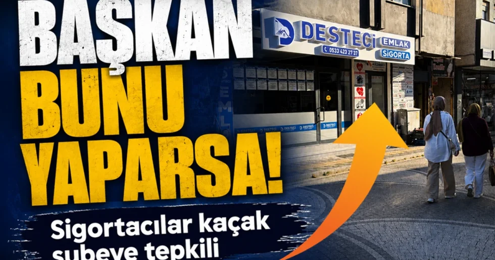 Başkan bunu yaparsa! Sigortacılar kaçak şubeye tepkili